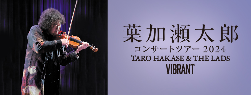 葉加瀬太郎 コンサートツアー2024TARO HAKASE & THE LADSVIBRANT | BS朝日