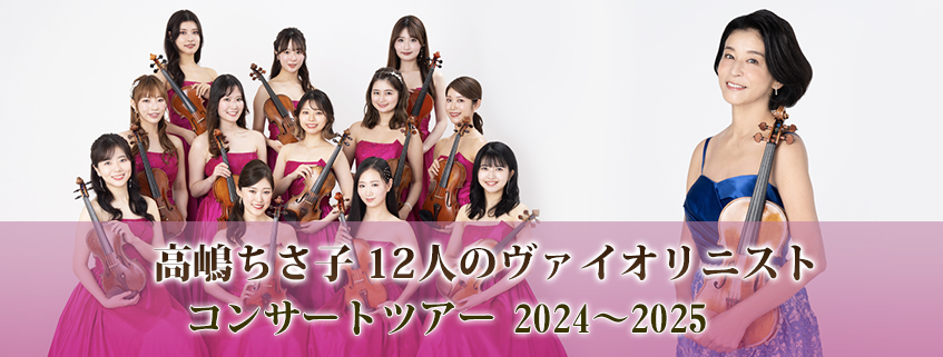 高嶋ちさ子 12人のヴァイオリニスト<br>コンサートツアー 2024～2025