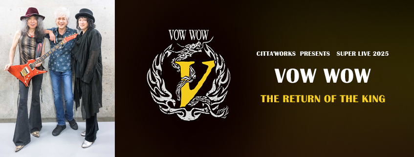 CITTA’WORKS PRESENTS SUPER LIVE 2025<br>VOW WOW<br>THE RETURN OF THE KING