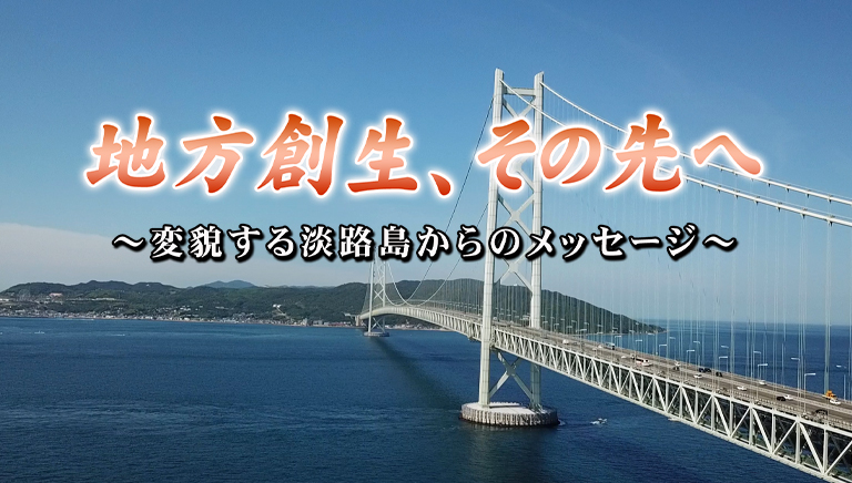 地方創生、その先へ～変貌する淡路島からのメッセージ～