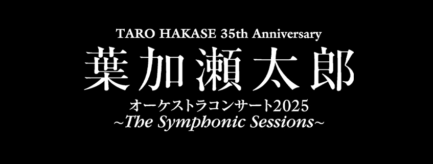 TARO HAKASE 35th Anniversary <br>葉加瀬太郎 オーケストラコンサート2025 <br>～The Symphonic Sessions～