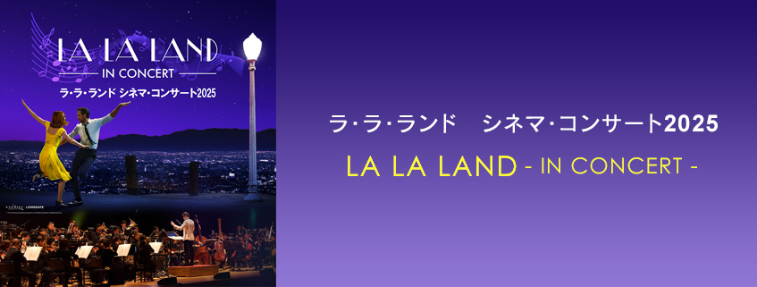 ラ・ラ・ランド　シネマ・コンサート2025 <br>LA LA LAND – IN CONCERT –