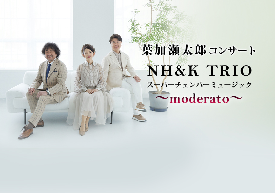 葉加瀬太郎 コンサート NH&K TRIO スーパーチェンバーミュージック ～moderato～