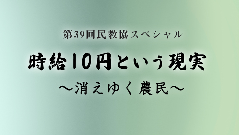 第39回民教協スペシャル 時給10円という現実 〜消えゆく農民〜