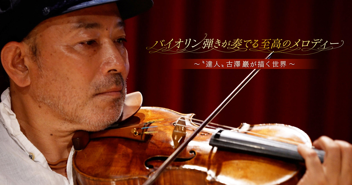 バイオリン弾きが奏でる至高のメロディー ―“達人”古澤巖が描く世界