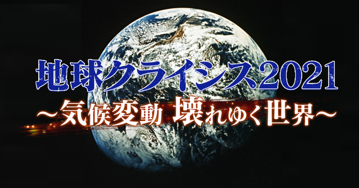 地球クライシス２０２１～気候変動 壊れゆく世界～第２弾 | BS朝日