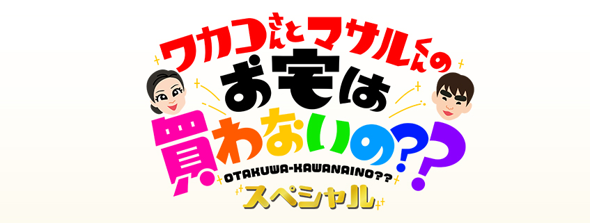 ワカコさんとマサルくんのお宅は買わないの?? スペシャル | BS朝日